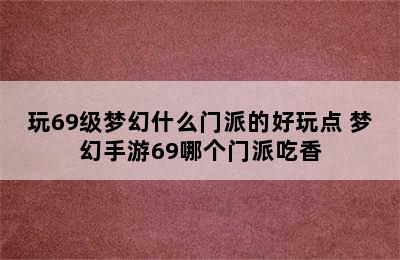 玩69级梦幻什么门派的好玩点 梦幻手游69哪个门派吃香